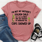I’m Not My Mother’s Golden Child, But I Was the First One She Thought of When the Cops Showed Up T-Shirt
