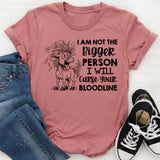 I Am Not the Bigger Person I Will Curse Your Bloodline T-Shirt