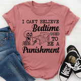 I Can’t Believe Bedtime Used to Be a Punishment T-Shirt