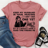 Keep My Husband in Your Prayers I Don’t Have One Yet, But He’s Obviously Having a Hard Time Finding Me T-Shirt