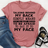Talking Behind My Back Simply Means You’re Smart Enough to Be Afraid to Say It to My Face T-Shirt