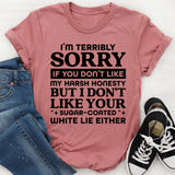 I’m Terribly Sorry If You Don’t Like My Harsh Honesty, But I Don’t Like Your Sugar-Coated White Lies Either T-Shirt