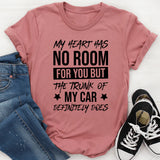 My Heart Has No Room For You But The Trunk Of My Car Definitely Does T-Shirt