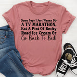 Some Days I Just Wanna Do a TV Marathon, Eat a Pint of Rocky Road Ice Cream, or Go Back to Bed T-Shirt