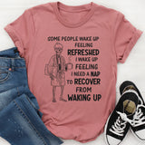 Some People Wake Up Feeling Refreshed, I Wake Up Feeling T-Shirt