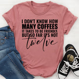 I Don’t Know How Many Coffees It Takes To Be Friendly But So Far It’s Not Twelve T-Shirt