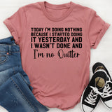 Today I’m Doing Nothing… Because I Started Doing It Yesterday and Wasn’t Done, and I’m No Quitter T-Shirt