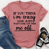 If You Think I’m Crazy Now, Wait Until You Piss Me Off T-Shirt