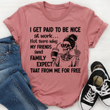 I Get Paid to Be Nice at Work Not Sure Why My Friends and Family Expect That From Me for Free T-Shirt