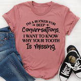 I’m A Sucker For Deep Conversations. I Want To Know Why Your Tooth Is Missing T-Shirt