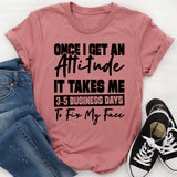 Once I Get An Attitude, It Takes Me 3–5 Business Days To Fix My Face T-Shirt