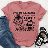 I’m Not Arrogant, I Just Know Exactly Who I Am and Refuse to Shrink for Anyone T-Shirt