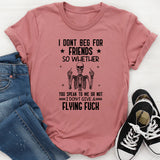 I Don’t Beg for ★ Friends ★ So Whether You Speak to Me or Not, I Don’t Give a Flying F*ck T-Shirt