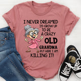 I Never Dreamed I’d Grow Up to Be a Crazy Old Grandma, But Here I Am Killing It T-Shirt