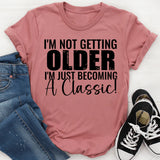 I’m Not Getting Older, I’m Just Becoming a Classic T-Shirt