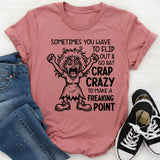 Sometimes You Have to Flip Out & Go Bat Crap Crazy to Make a Freaking Point T-Shirt