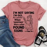 I’m Not Saying I’m Old, But I Remember When ‘Hashtags’ Were Called Pound Signs T-Shirt
