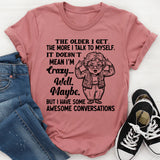 The Older I Get, the More I Talk to Myself. It Doesn’t Mean I’m Crazy Well. Maybe. But I Have Some Awesome Conversations T-Shirt