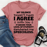 My Silence Doesn’t Mean I Agree With You. It Means Your Level Of Stupidity Rendered Me Speechless T-Shirt