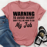 Warning: To Avoid Injury, Don’t Tell Me How to Do My Job T-Shirt