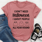 I Don’t Need Halloween I Ghost People All Year Round T-Shirt