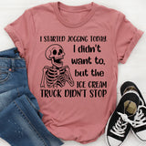 I Started Jogging Today I Didn’t Want To, But the Ice Cream Truck Didn’t Stop T-Shirt