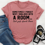 Sometimes I Forget Why I Walked Into a Room And Just Stand There T-Shirt