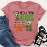 If You Need a Friend Who Is Sassy, Opinionated, Blunt, Sarcastic, and Doesn’t Take Any Crap You Found Me T-Shirt
