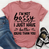 I’m Not Bossy, I Just Have Better Ideas Than You T-Shirt