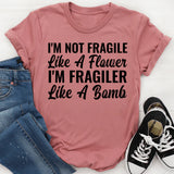 I’m Not Fragile Like a Flower I’m Fragiler Like a Bomb T-Shirt