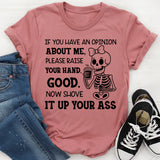 If You Have an Opinion About Me, Please Raise Your Hand. Good. Now Shove It Up Your A** T-Shirt