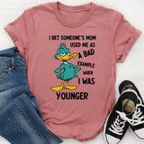 I Bet Someone’s Mom Used Me as a Bad Example When I Was Younger T-Shirt