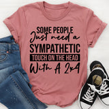 Some People Just Need A Sympathetic Touch On The Head With A 2x4 T-Shirt