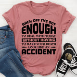 Back Off, I’ve Got Enough To Deal With Today Without Having To Make Your Death Look Like An Accident T-Shirt