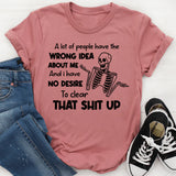 A Lot of People Have the Wrong Idea About Me And I Have No Desire to Clear That Shit Up T-Shirt