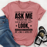 I Hate When People Ask Me ‘Where Did All Your Money Go?’ Look, I’m Either Wearing It Or I Ate It T-Shirt