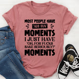 Most People Have ‘Ah-Ha’ Moments. I Just Have ‘Oh, For F*ck’s Sake, Seriously?’ Moments T-Shirt