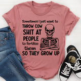 Sometimes I Just Want to Throw Cow Shit at People to Fertilize Them So They Grow Up T-Shirt