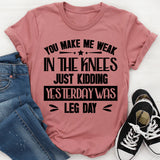 You Make Me Weak In The Knees Just Kidding, Yesterday Was Leg Day T-Shirt