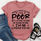 When I Was Young I Was Poor, But After Years Of Hard Work, I’m No Longer Young T-Shirt