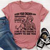 When Your Children Are Teenagers, It’s Really Important to Have a Dog So That Someone Is Happy to See You T-Shirt