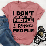 I Don’t Chase People, I Replace People T-Shirt