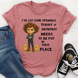 I’ve Got Some Openings Today If Anybody Needs to Be Put in Their Place T-Shirt