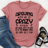Arguing With Me Is Crazy Because My Goal Isn’t to Win, It’s to Make You as Mad as I Can T-Shirt