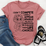 I Don’t Compete, I Simply Appear, Sparkle, and Watch Competition Re-Evaluate Their Life Choices T-Shirt