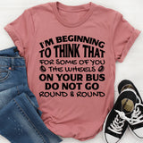 I’m Beginning to Think That for Some of You the Wheels on Your Bus Do Not Go Round & Round T-Shirt