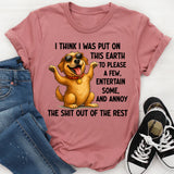 I Think I Was Put on This Earth to Please a Few, Entertain Some, and Annoy the Shit Out of the Rest T-Shirt