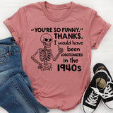 You’re So Funny.’ Thanks. I Would Have Been Lobotomized in the 1940s T-Shirt
