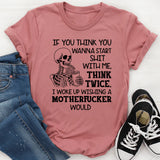 If You Think You Wanna Start Sht With Me, Think Twice. I Woke Up Wishing a Motherfcker Would T-Shirt