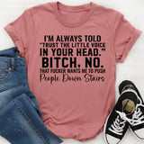 I’m Always Told ‘Trust the Little Voice in Your Head.’ Bitch, No. That Fucker Wants Me to Push People Down Stairs T-Shirt